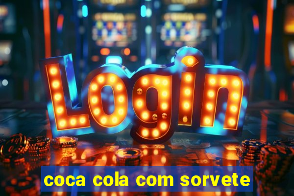 coca cola com sorvete